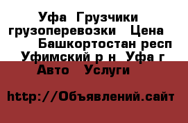 Уфа. Грузчики, грузоперевозки › Цена ­ 250 - Башкортостан респ., Уфимский р-н, Уфа г. Авто » Услуги   